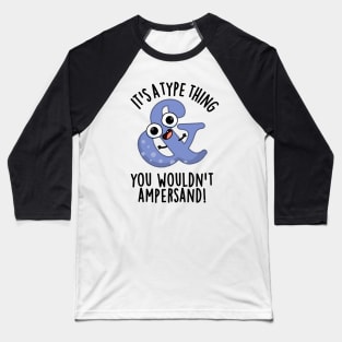 It's A Type Thing You Wouldn't Ampersand Funny Font Puns Baseball T-Shirt